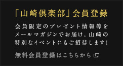 山崎をもっと知りたい方へ 「山崎倶楽部」メルマガ登録はこちら 登録者限定のキャンペーンやイベントも。